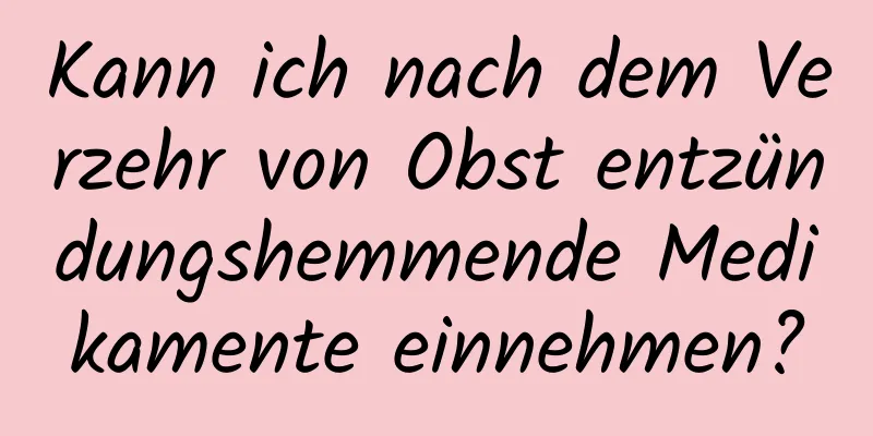Kann ich nach dem Verzehr von Obst entzündungshemmende Medikamente einnehmen?