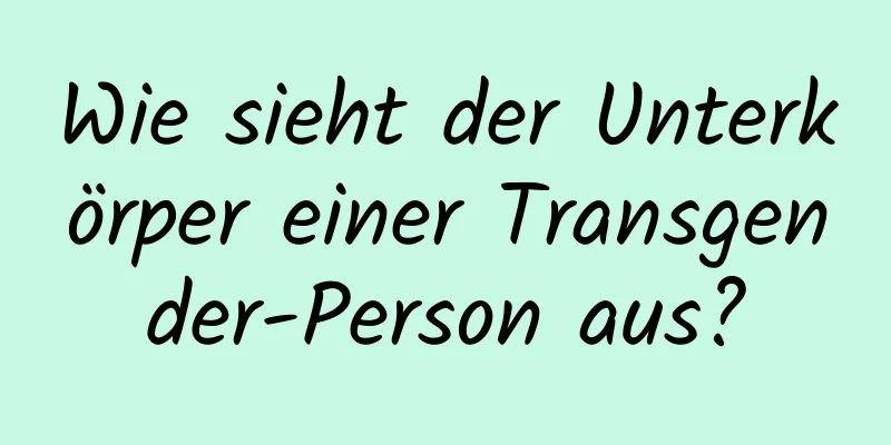 Wie sieht der Unterkörper einer Transgender-Person aus?