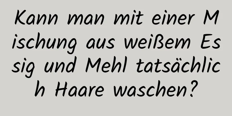 Kann man mit einer Mischung aus weißem Essig und Mehl tatsächlich Haare waschen?