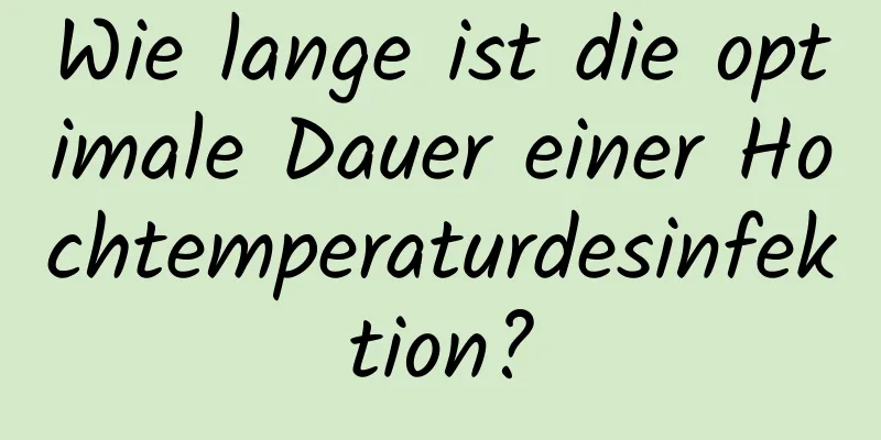 Wie lange ist die optimale Dauer einer Hochtemperaturdesinfektion?