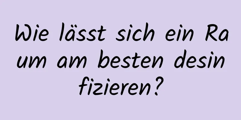 Wie lässt sich ein Raum am besten desinfizieren?