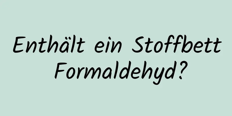 Enthält ein Stoffbett Formaldehyd?