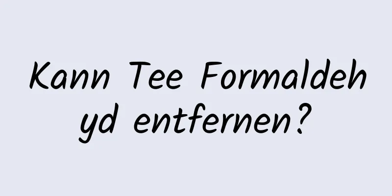 Kann Tee Formaldehyd entfernen?