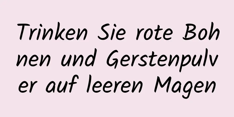 Trinken Sie rote Bohnen und Gerstenpulver auf leeren Magen