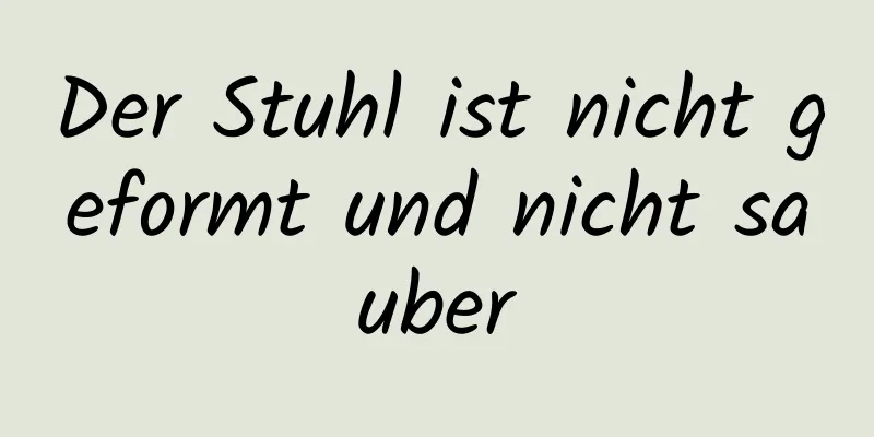 Der Stuhl ist nicht geformt und nicht sauber
