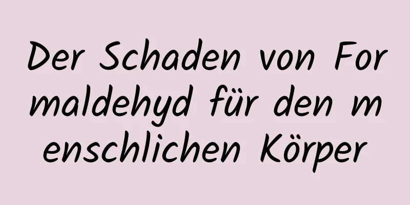 Der Schaden von Formaldehyd für den menschlichen Körper