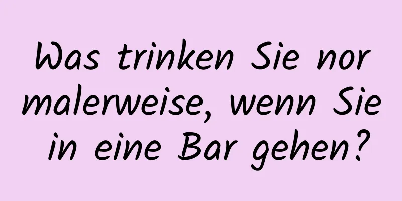 Was trinken Sie normalerweise, wenn Sie in eine Bar gehen?