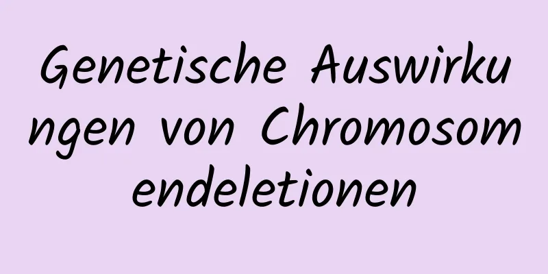 Genetische Auswirkungen von Chromosomendeletionen
