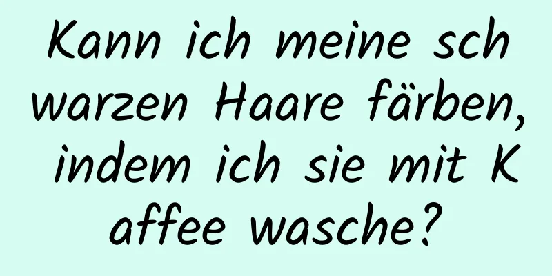 Kann ich meine schwarzen Haare färben, indem ich sie mit Kaffee wasche?