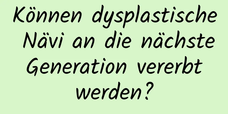 Können dysplastische Nävi an die nächste Generation vererbt werden?