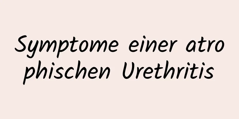 Symptome einer atrophischen Urethritis