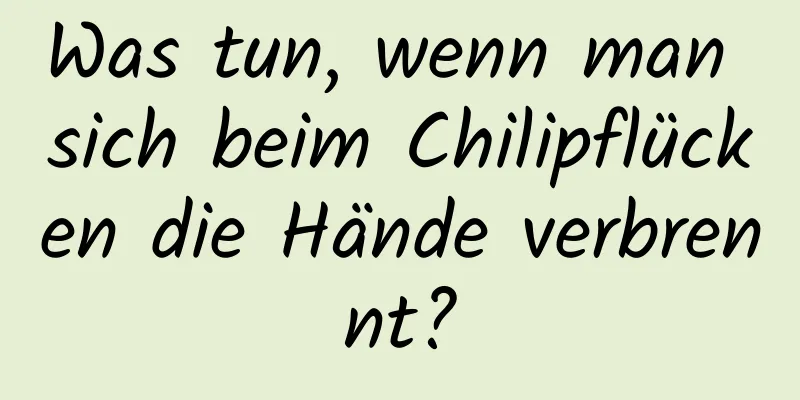 Was tun, wenn man sich beim Chilipflücken die Hände verbrennt?
