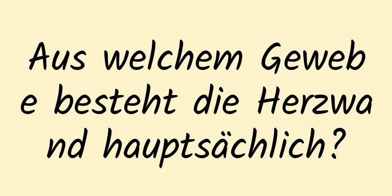 Aus welchem ​​Gewebe besteht die Herzwand hauptsächlich?