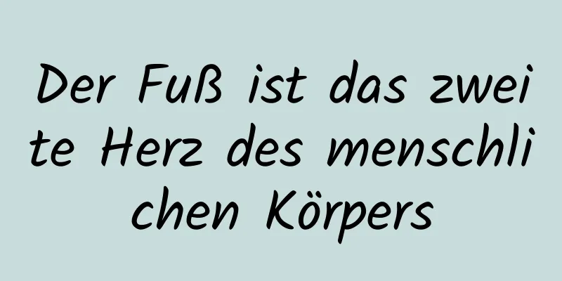 Der Fuß ist das zweite Herz des menschlichen Körpers