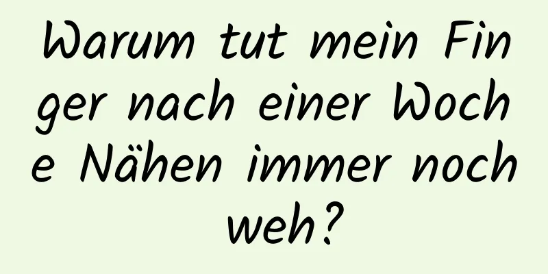Warum tut mein Finger nach einer Woche Nähen immer noch weh?