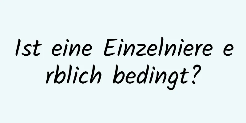 Ist eine Einzelniere erblich bedingt?