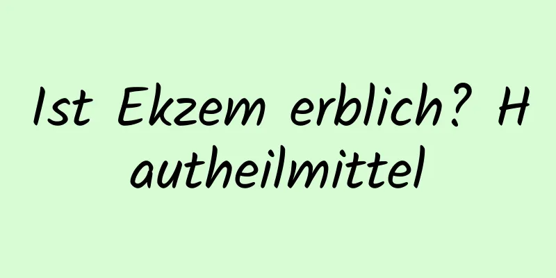 Ist Ekzem erblich? Hautheilmittel