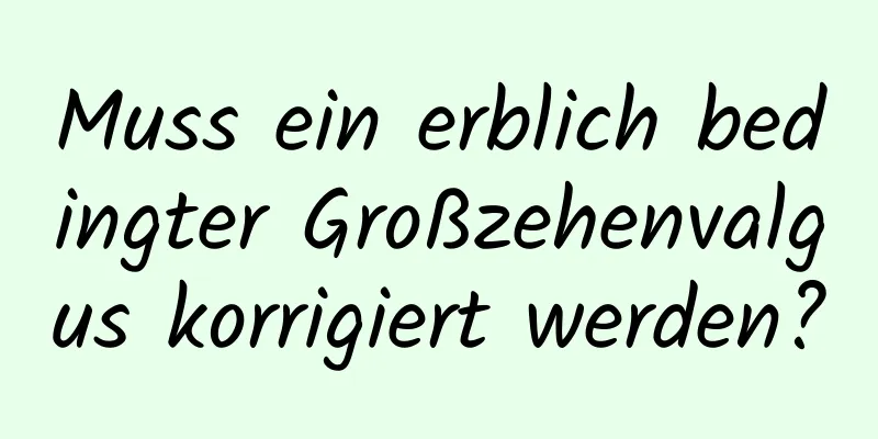 Muss ein erblich bedingter Großzehenvalgus korrigiert werden?