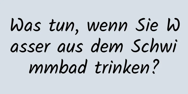 Was tun, wenn Sie Wasser aus dem Schwimmbad trinken?