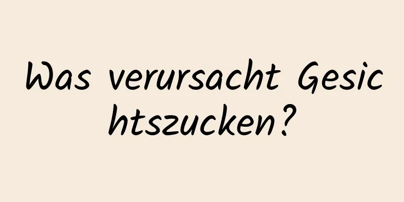 Was verursacht Gesichtszucken?