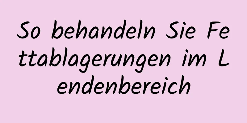 So behandeln Sie Fettablagerungen im Lendenbereich