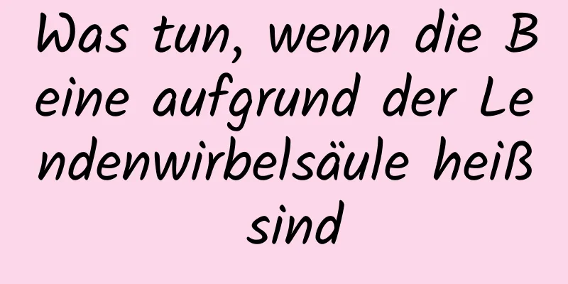 Was tun, wenn die Beine aufgrund der Lendenwirbelsäule heiß sind