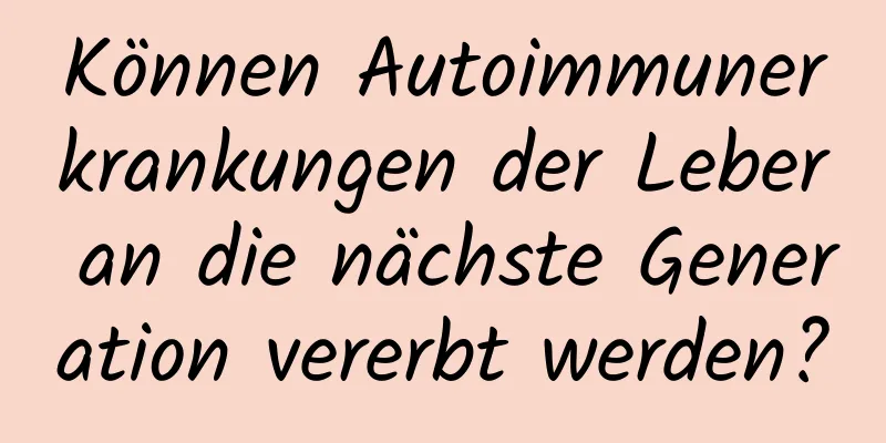 Können Autoimmunerkrankungen der Leber an die nächste Generation vererbt werden?