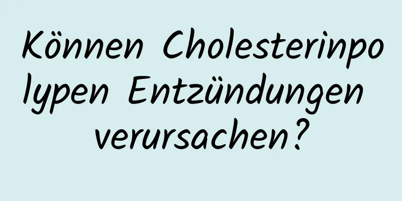 Können Cholesterinpolypen Entzündungen verursachen?