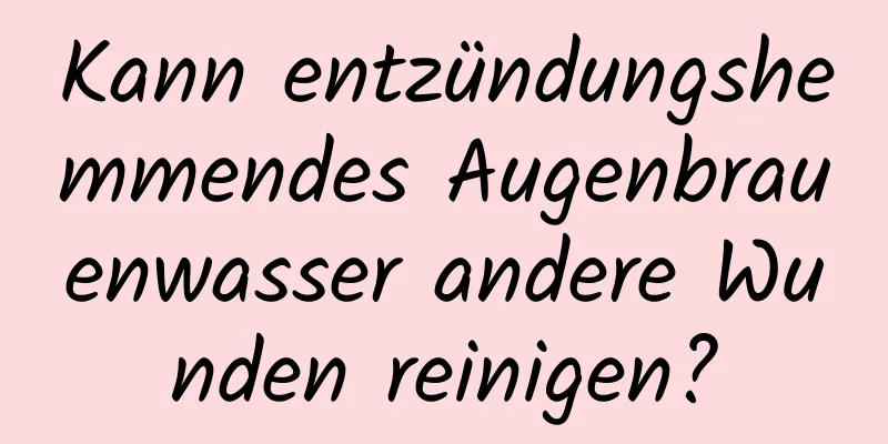 Kann entzündungshemmendes Augenbrauenwasser andere Wunden reinigen?
