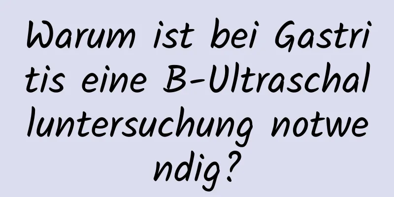 Warum ist bei Gastritis eine B-Ultraschalluntersuchung notwendig?