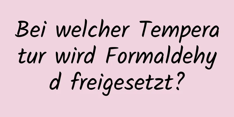 Bei welcher Temperatur wird Formaldehyd freigesetzt?