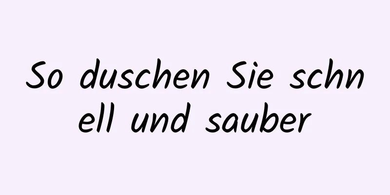 So duschen Sie schnell und sauber