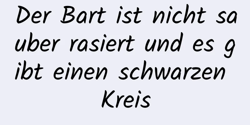 Der Bart ist nicht sauber rasiert und es gibt einen schwarzen Kreis