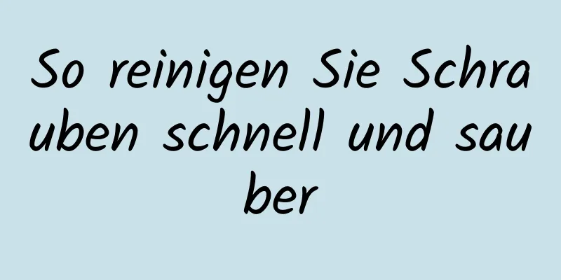 So reinigen Sie Schrauben schnell und sauber