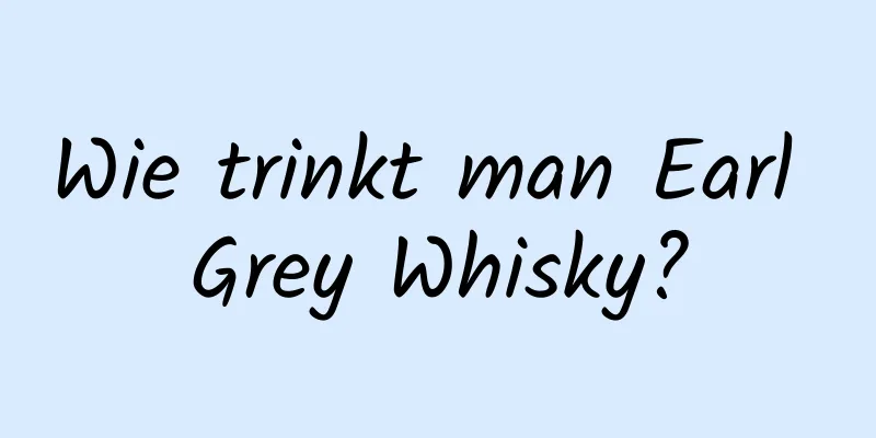 Wie trinkt man Earl Grey Whisky?