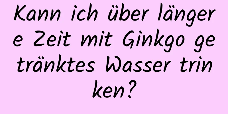 Kann ich über längere Zeit mit Ginkgo getränktes Wasser trinken?