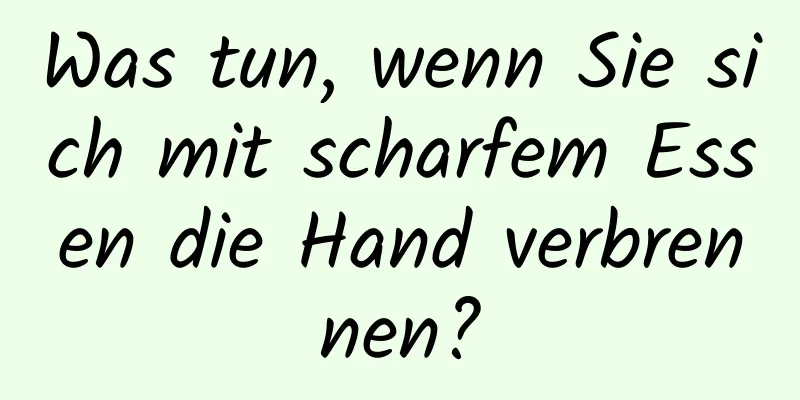 Was tun, wenn Sie sich mit scharfem Essen die Hand verbrennen?