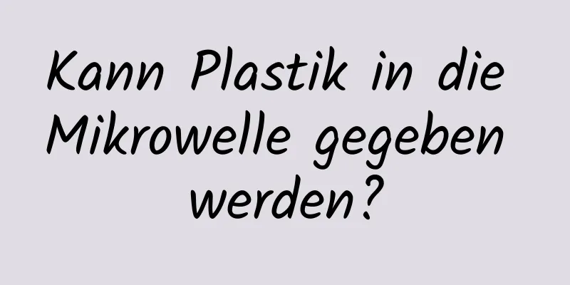 Kann Plastik in die Mikrowelle gegeben werden?