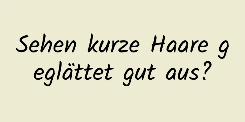 Sehen kurze Haare geglättet gut aus?