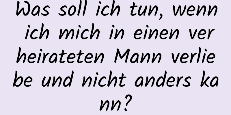 Was soll ich tun, wenn ich mich in einen verheirateten Mann verliebe und nicht anders kann?