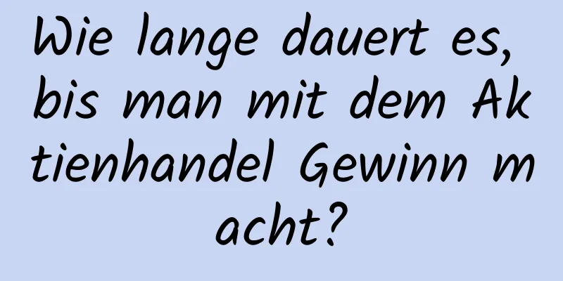 Wie lange dauert es, bis man mit dem Aktienhandel Gewinn macht?