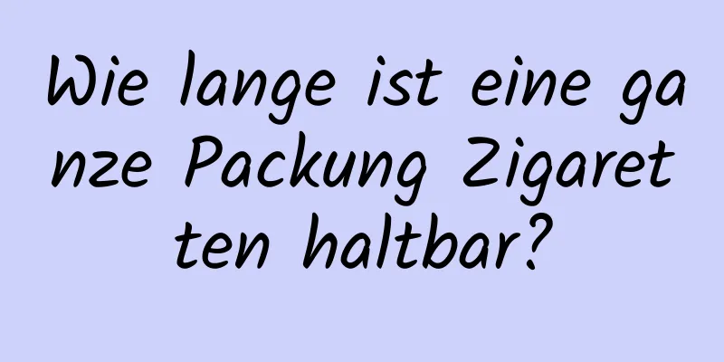 Wie lange ist eine ganze Packung Zigaretten haltbar?