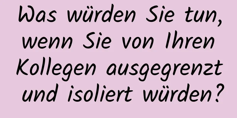 Was würden Sie tun, wenn Sie von Ihren Kollegen ausgegrenzt und isoliert würden?