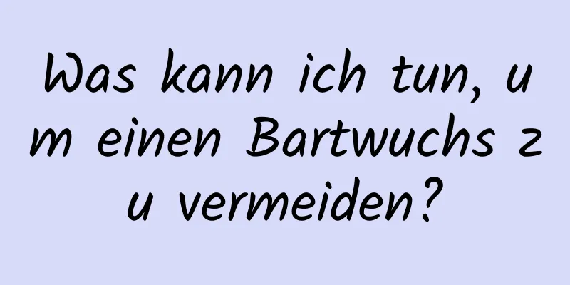 Was kann ich tun, um einen Bartwuchs zu vermeiden?