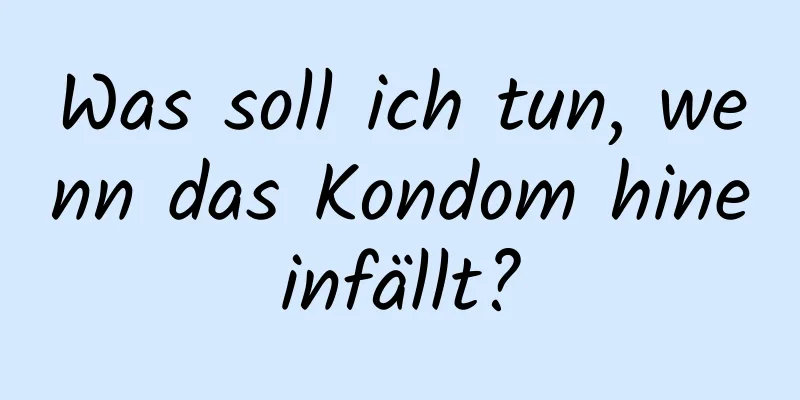 Was soll ich tun, wenn das Kondom hineinfällt?