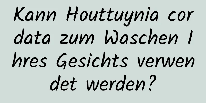 Kann Houttuynia cordata zum Waschen Ihres Gesichts verwendet werden?