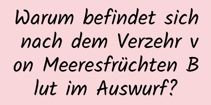 Warum befindet sich nach dem Verzehr von Meeresfrüchten Blut im Auswurf?