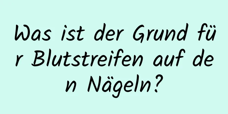 Was ist der Grund für Blutstreifen auf den Nägeln?