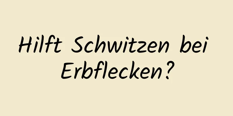 Hilft Schwitzen bei Erbflecken?