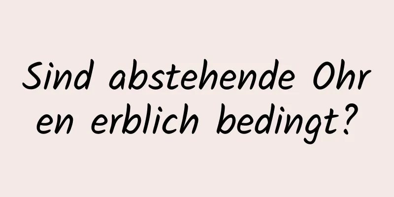Sind abstehende Ohren erblich bedingt?